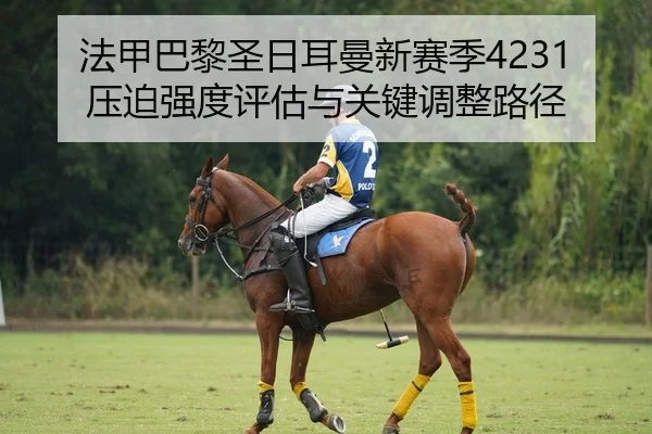 法甲巴黎圣日耳曼新赛季4231压迫强度评估与关键调整路径
